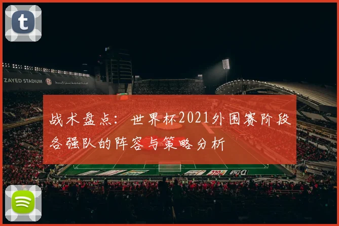 战术盘点：世界杯2021外围赛阶段各强队的阵容与策略分析