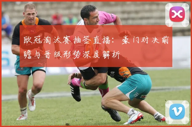 欧冠淘汰赛抽签直播：豪门对决前瞻与晋级形势深度解析