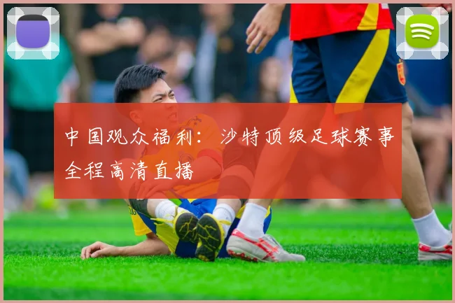 中国观众福利：沙特顶级足球赛事全程高清直播