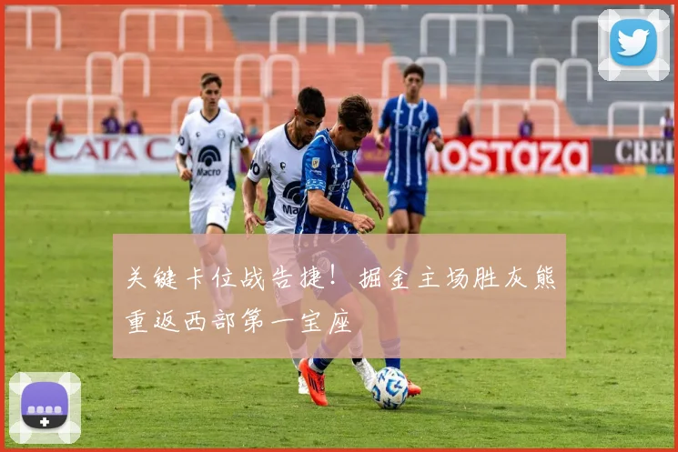 关键卡位战告捷！掘金主场胜灰熊重返西部第一宝座