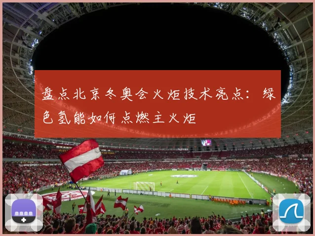 盘点北京冬奥会火炬技术亮点：绿色氢能如何点燃主火炬