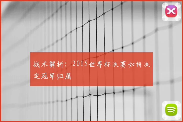 战术解析：2015世界杯决赛如何决定冠军归属