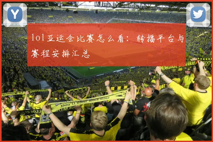lol亚运会比赛怎么看：转播平台与赛程安排汇总