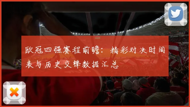 欧冠四强赛程前瞻:精彩对决时间表与历史交锋数据汇总