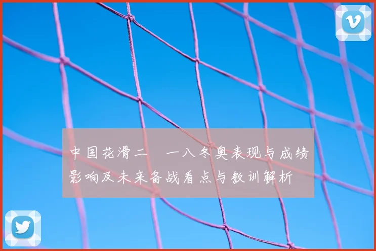 中国花滑二〇一八冬奥表现与成绩影响及未来备战看点与教训解析